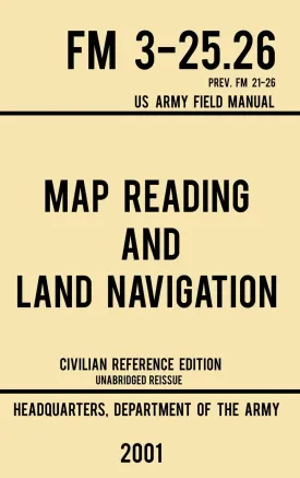 Map Reading And Land Navigation - FM 3-25.26 US Army Field Manual FM 21-26 (2001 Civilian Reference Edition): Unabridged Manual On Map Use, ... Release) (Military Outdoors Skills) Hardcover  December 6, 2019